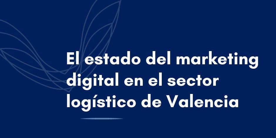 El estado del marketing digital en el sector logístico de Valencia El estado del marketing digital en el sector logístico de Valencia