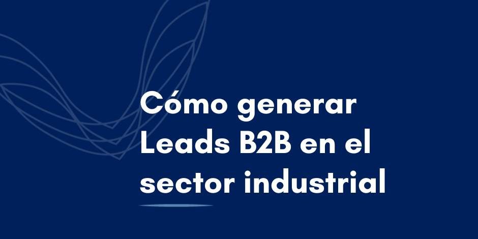 generacion-leads-B2B-linkedin Cómo utilizar Linkedin para generar Leads B2B en el sector industrial